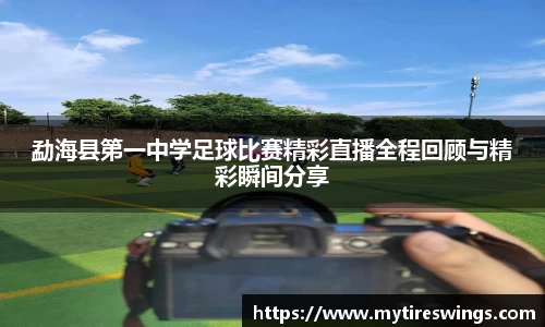 勐海县第一中学足球比赛精彩直播全程回顾与精彩瞬间分享